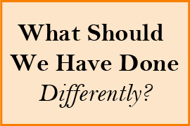 What Should we Have Done Differently?